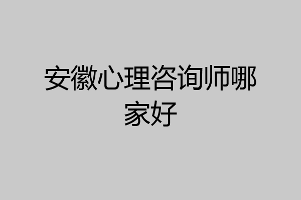 安徽心理咨询师哪家好