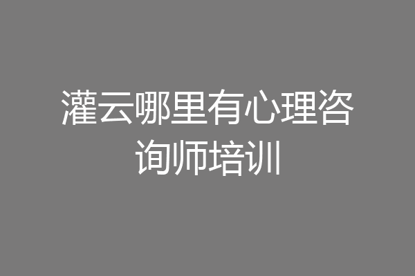 灌云哪里有心理咨询师培训