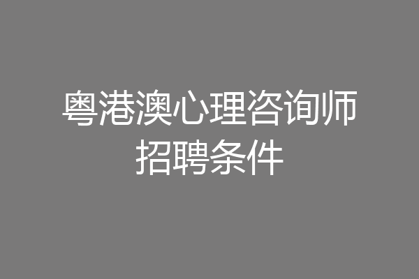 粤港澳心理咨询师招聘条件
