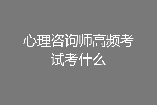 心理咨询师高频考试考什么