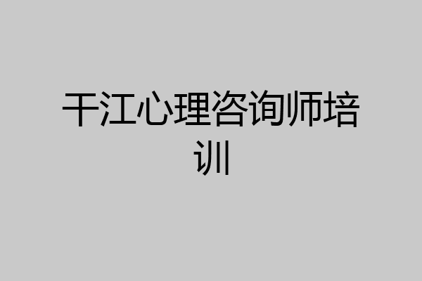 干江心理咨询师培训
