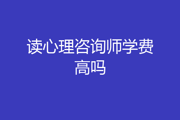 读心理咨询师学费高吗