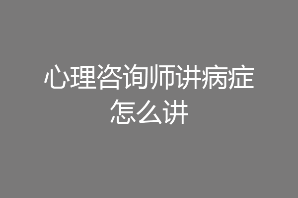心理咨询师讲病症怎么讲