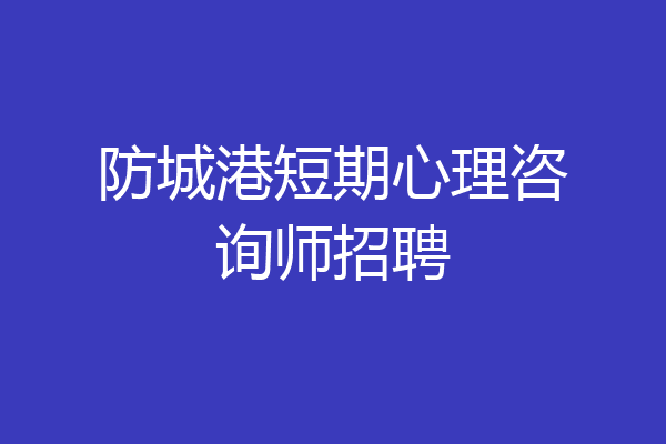 防城港短期心理咨询师招聘