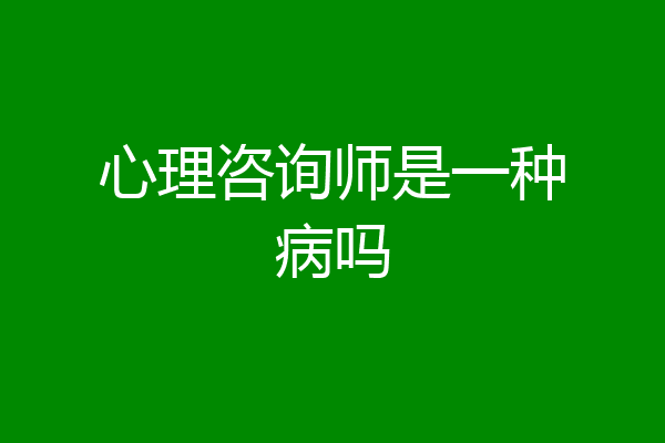 心理咨询师是一种病吗