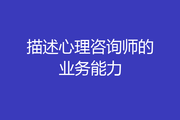 描述心理咨询师的业务能力
