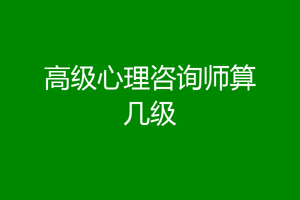 高级心理咨询师算几级