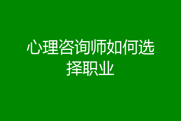 心理咨询师如何选择职业