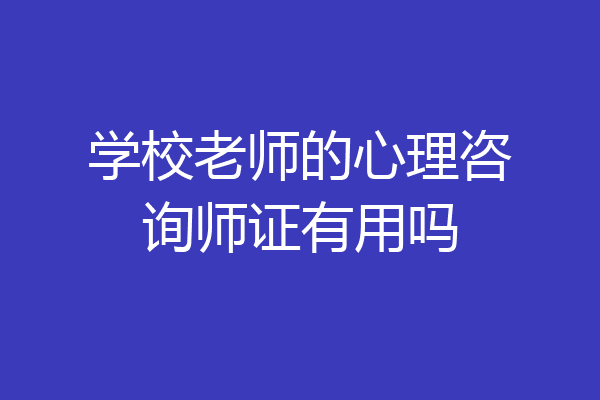 学校老师的心理咨询师证有用吗