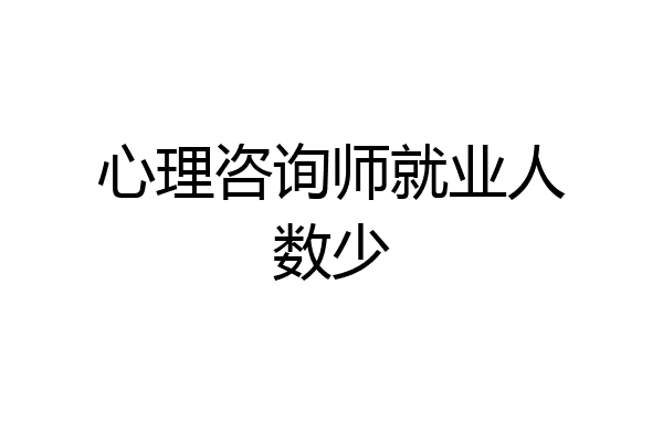 心理咨询师就业人数少
