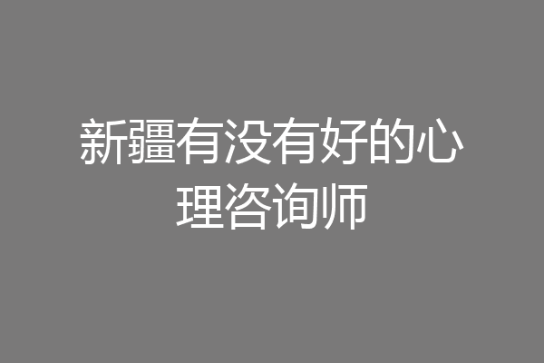 新疆有没有好的心理咨询师