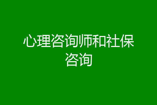心理咨询师和社保咨询