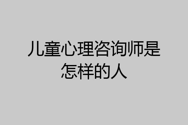 儿童心理咨询师是怎样的人