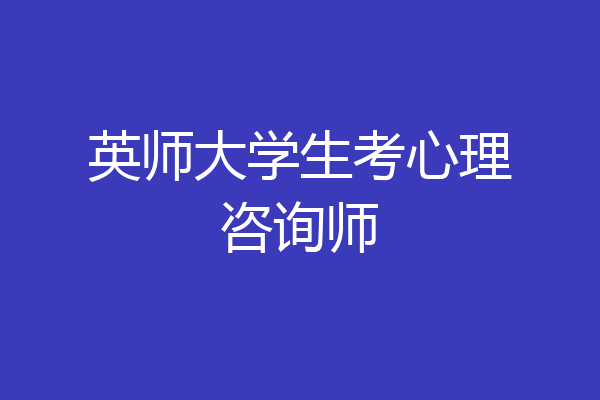 英师大学生考心理咨询师