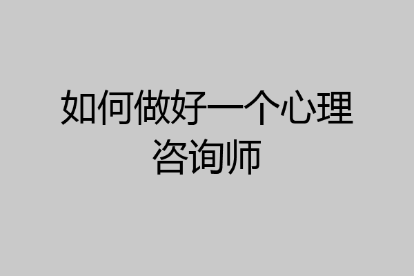 如何做好一个心理咨询师