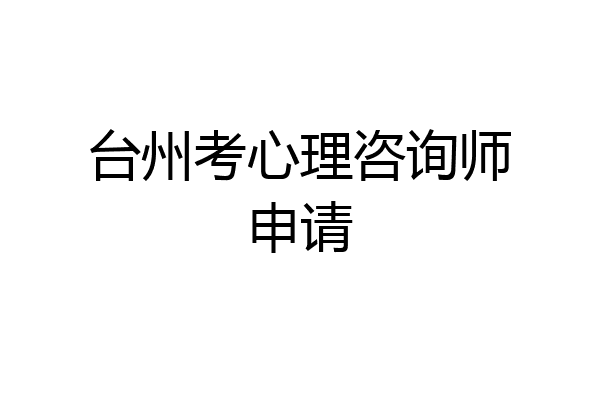台州考心理咨询师申请