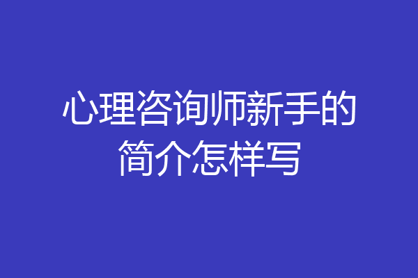 心理咨询师新手的简介怎样写
