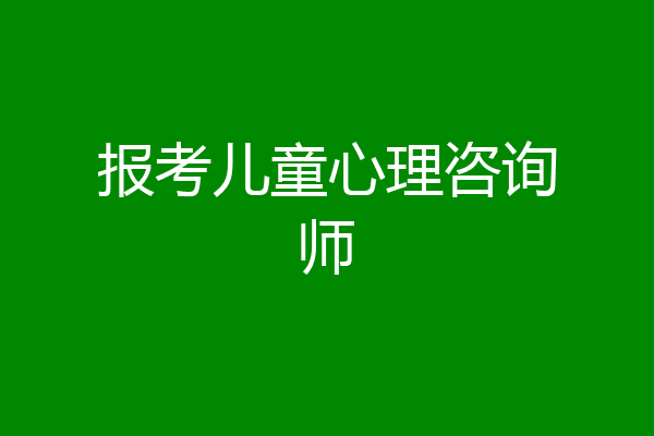 报考儿童心理咨询师