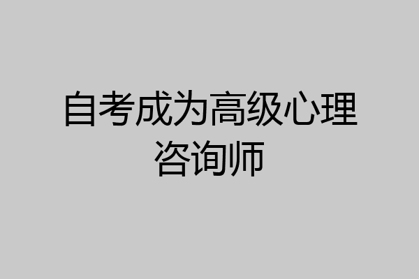 自考成为高级心理咨询师