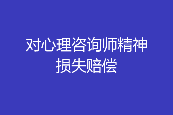 对心理咨询师精神损失赔偿