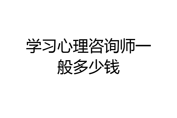 学习心理咨询师一般多少钱