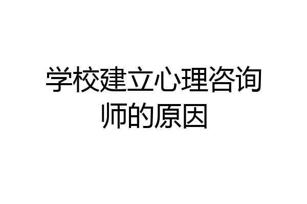 学校建立心理咨询师的原因