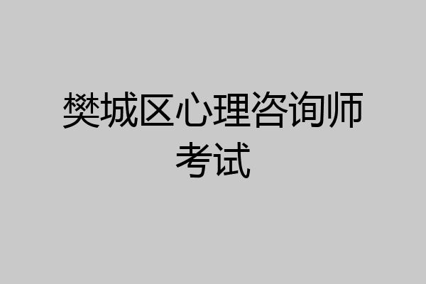 樊城区心理咨询师考试