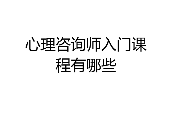 心理咨询师入门课程有哪些