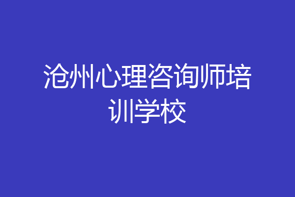 沧州心理咨询师培训学校