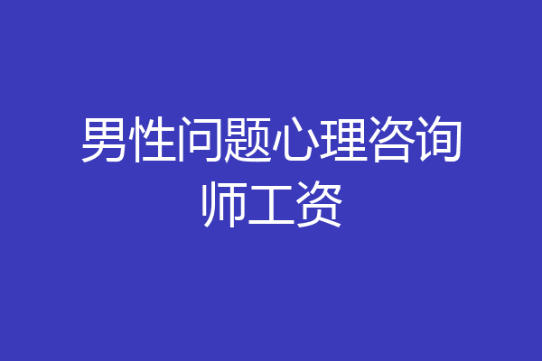 男性问题心理咨询师工资