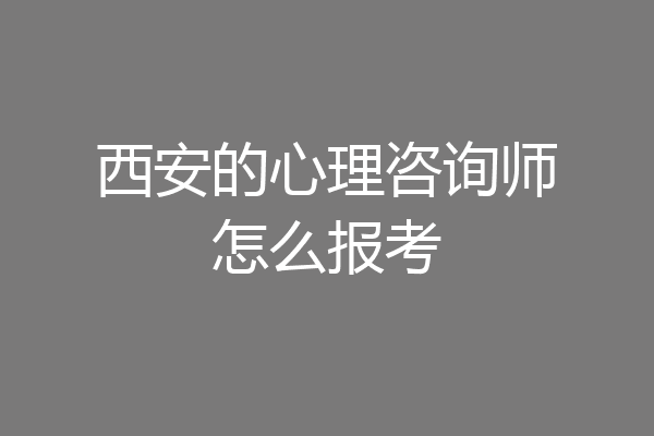 西安的心理咨询师怎么报考