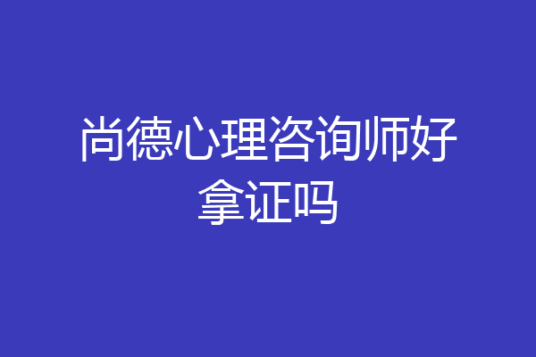 尚德心理咨询师好拿证吗