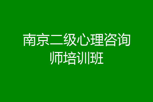 南京二级心理咨询师培训班