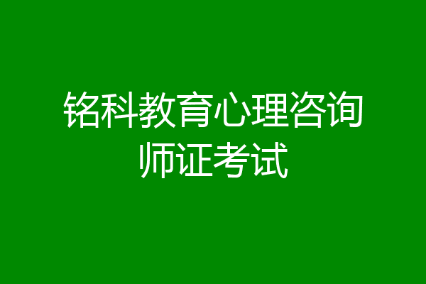 铭科教育心理咨询师证考试