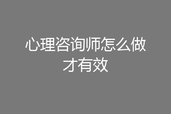 心理咨询师怎么做才有效