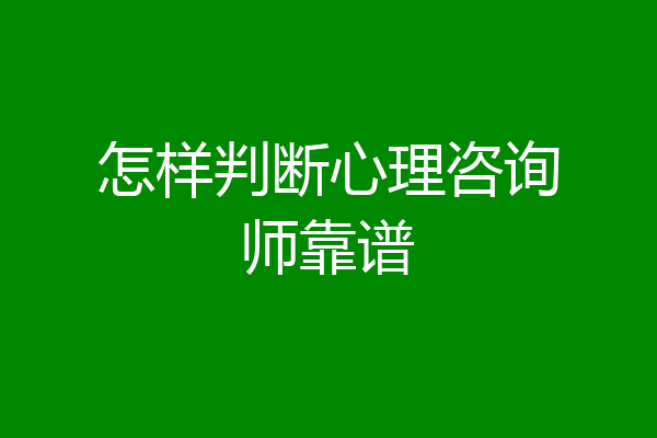 怎样判断心理咨询师靠谱
