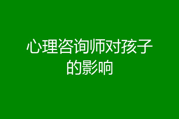 心理咨询师对孩子的影响