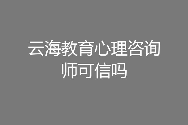 云海教育心理咨询师可信吗