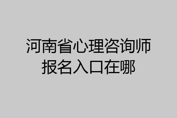 河南省心理咨询师报名入口在哪