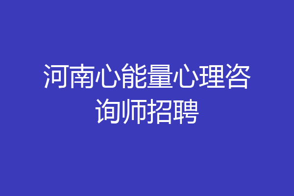 河南心能量心理咨询师招聘