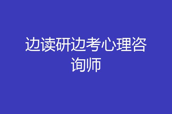 边读研边考心理咨询师