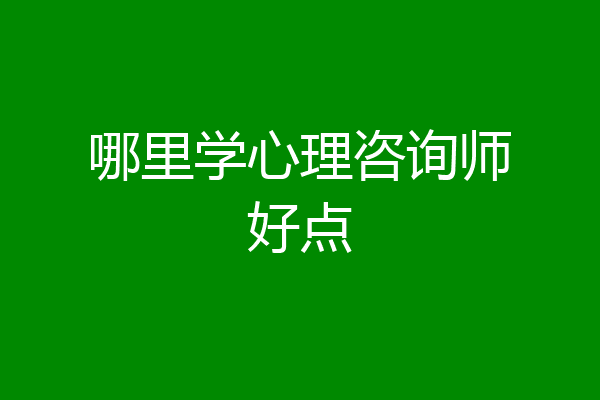 哪里学心理咨询师好点