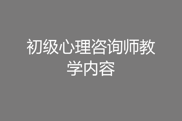 初级心理咨询师教学内容