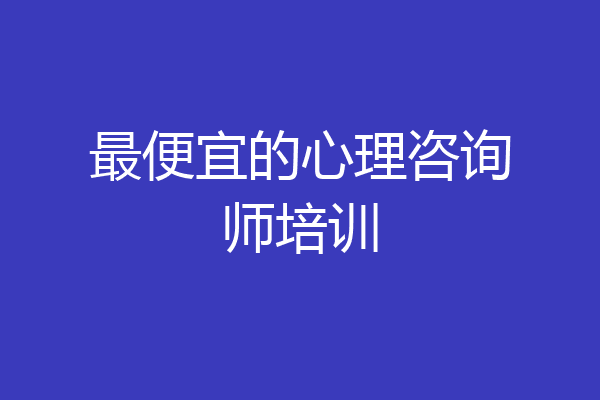 最便宜的心理咨询师培训