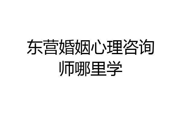 东营婚姻心理咨询师哪里学