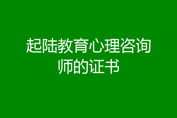 起陆教育心理咨询师的证书