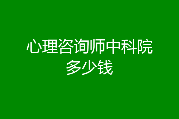 心理咨询师中科院多少钱