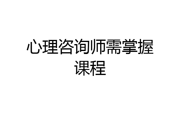 心理咨询师需掌握课程