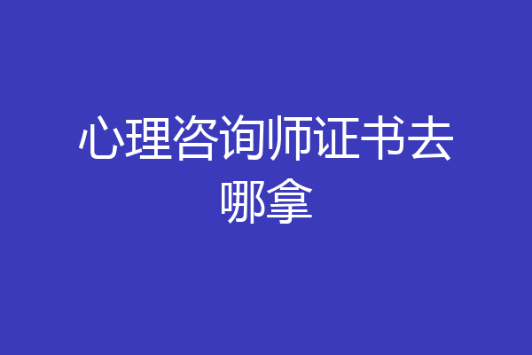 心理咨询师证书去哪拿
