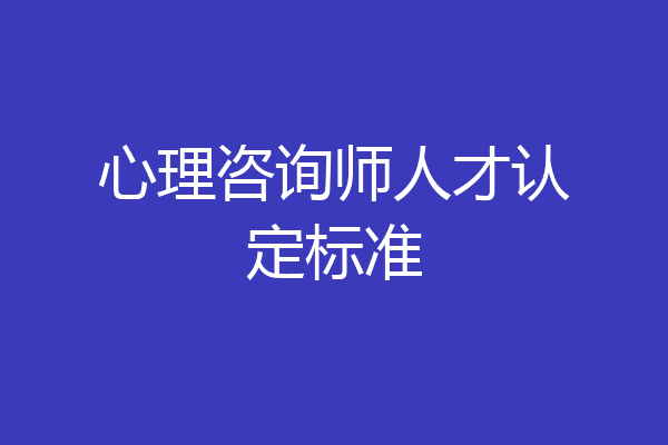 心理咨询师人才认定标准